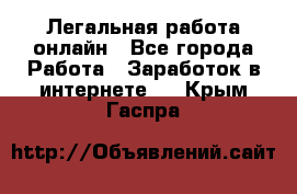 Легальная работа онлайн - Все города Работа » Заработок в интернете   . Крым,Гаспра